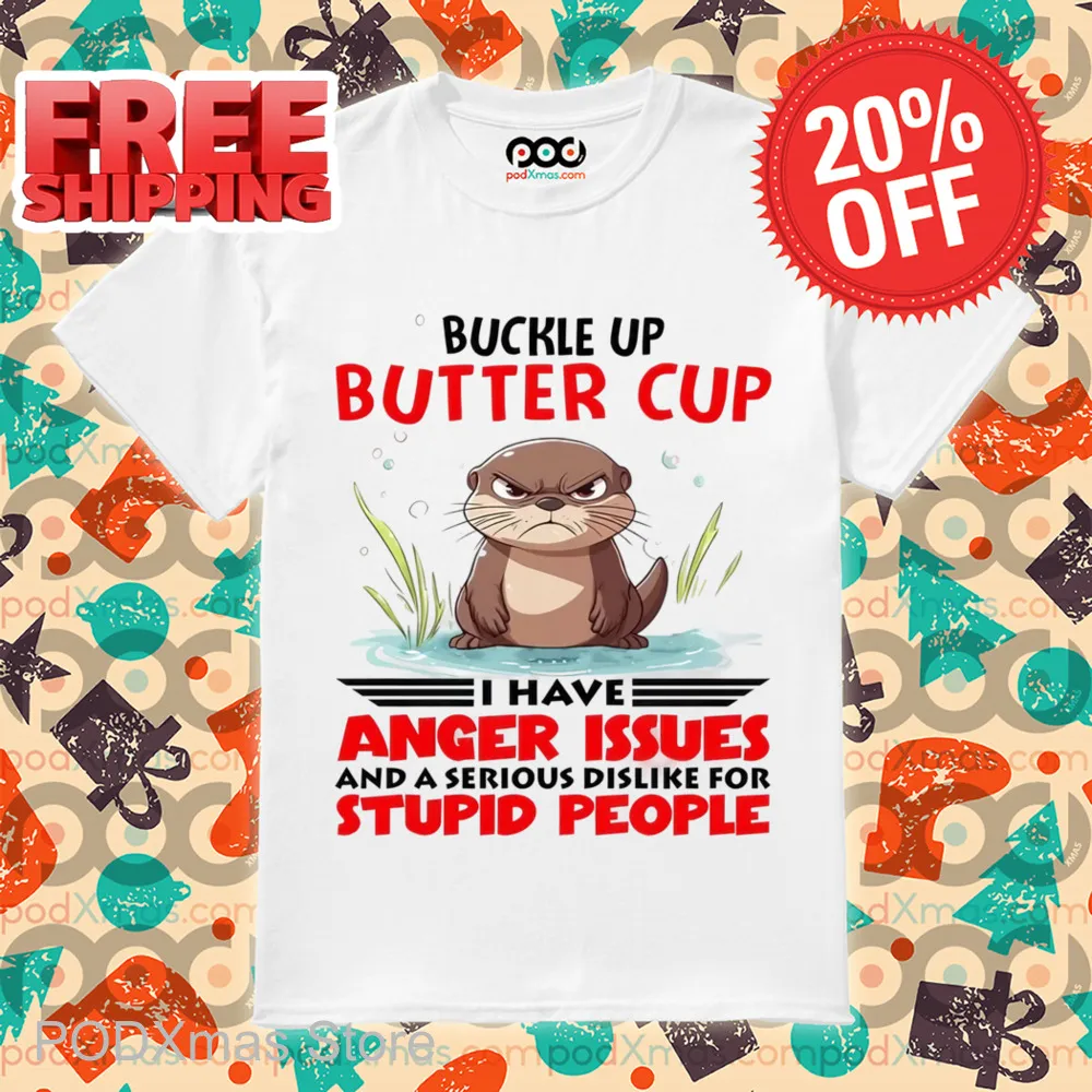 Buckle Up Buttercup I Have Anger Issues And A Serious Dislike For Stupid People Shirt