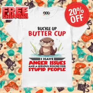 Buckle Up Buttercup I Have Anger Issues And A Serious Dislike For Stupid People Shirt