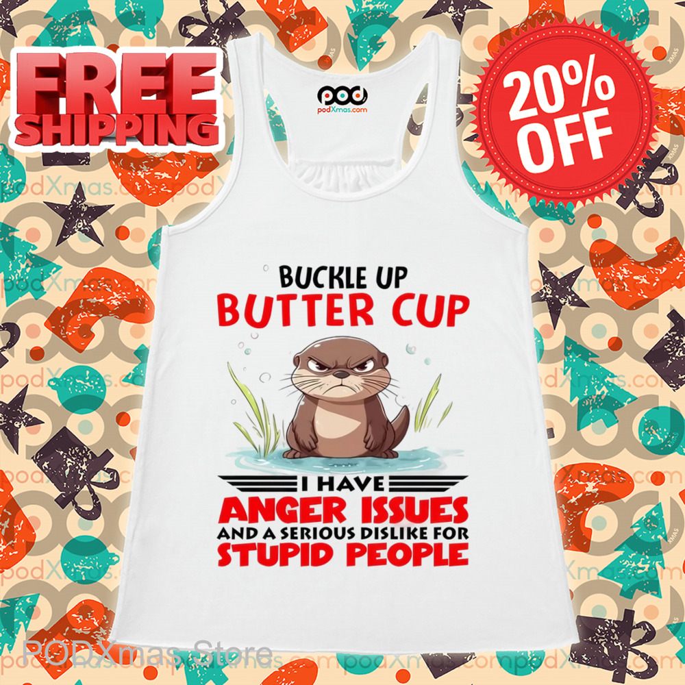 Buckle Up Buttercup I Have Anger Issues And A Serious Dislike For Stupid People Shirt