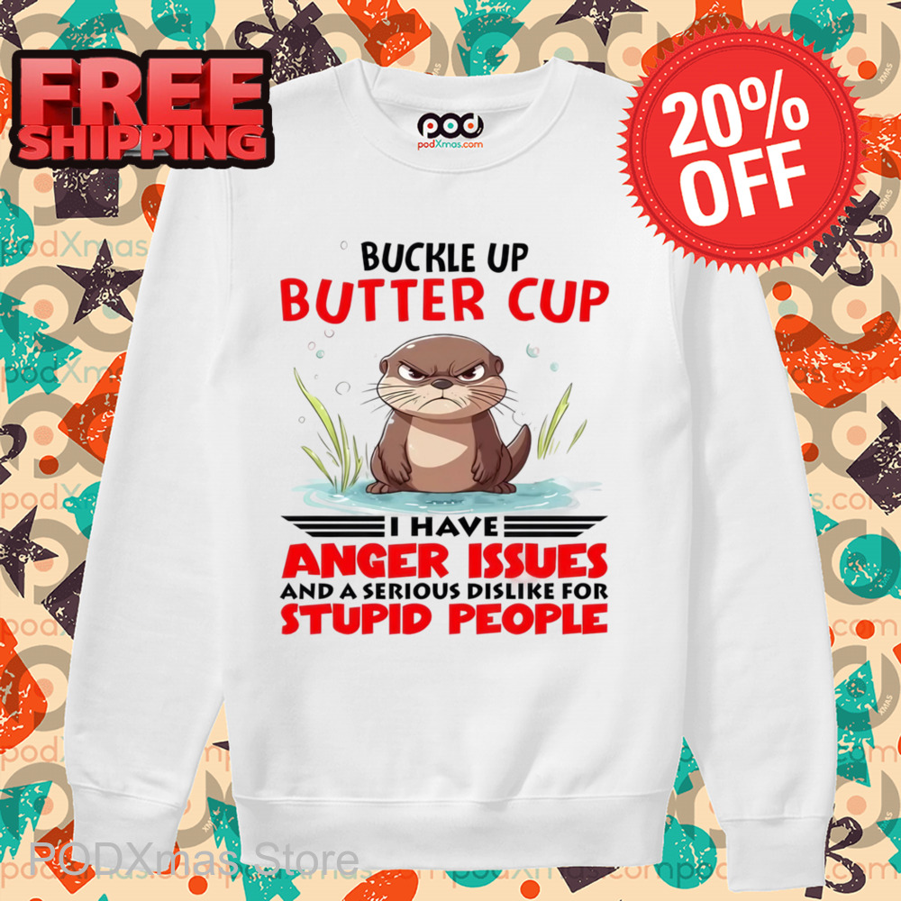 Buckle Up Buttercup I Have Anger Issues And A Serious Dislike For Stupid People Shirt