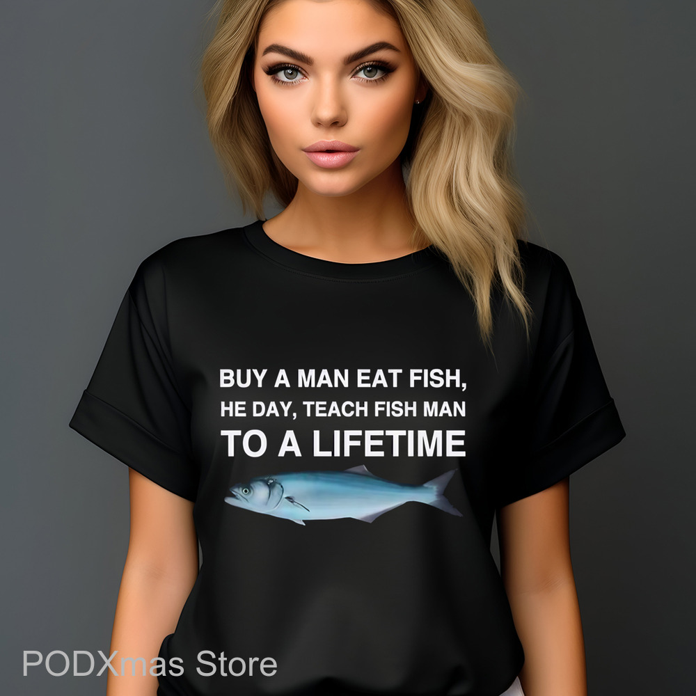 Buy A Man Eat Fish He Day Teach Fish Man To A Lifetime Shirt