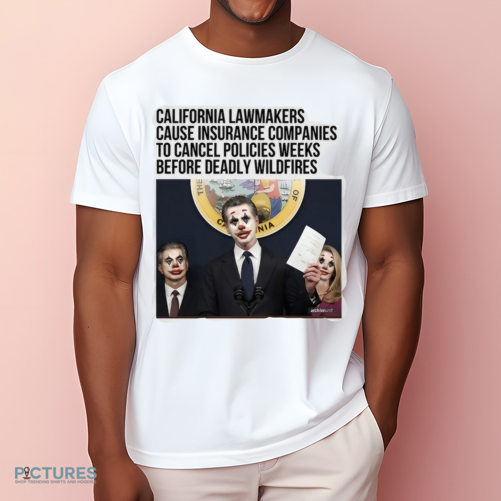 California Lawmakers Cause Insurance Companies To Cancel Policies Weeks Before Deadly Wildfires Shirt
