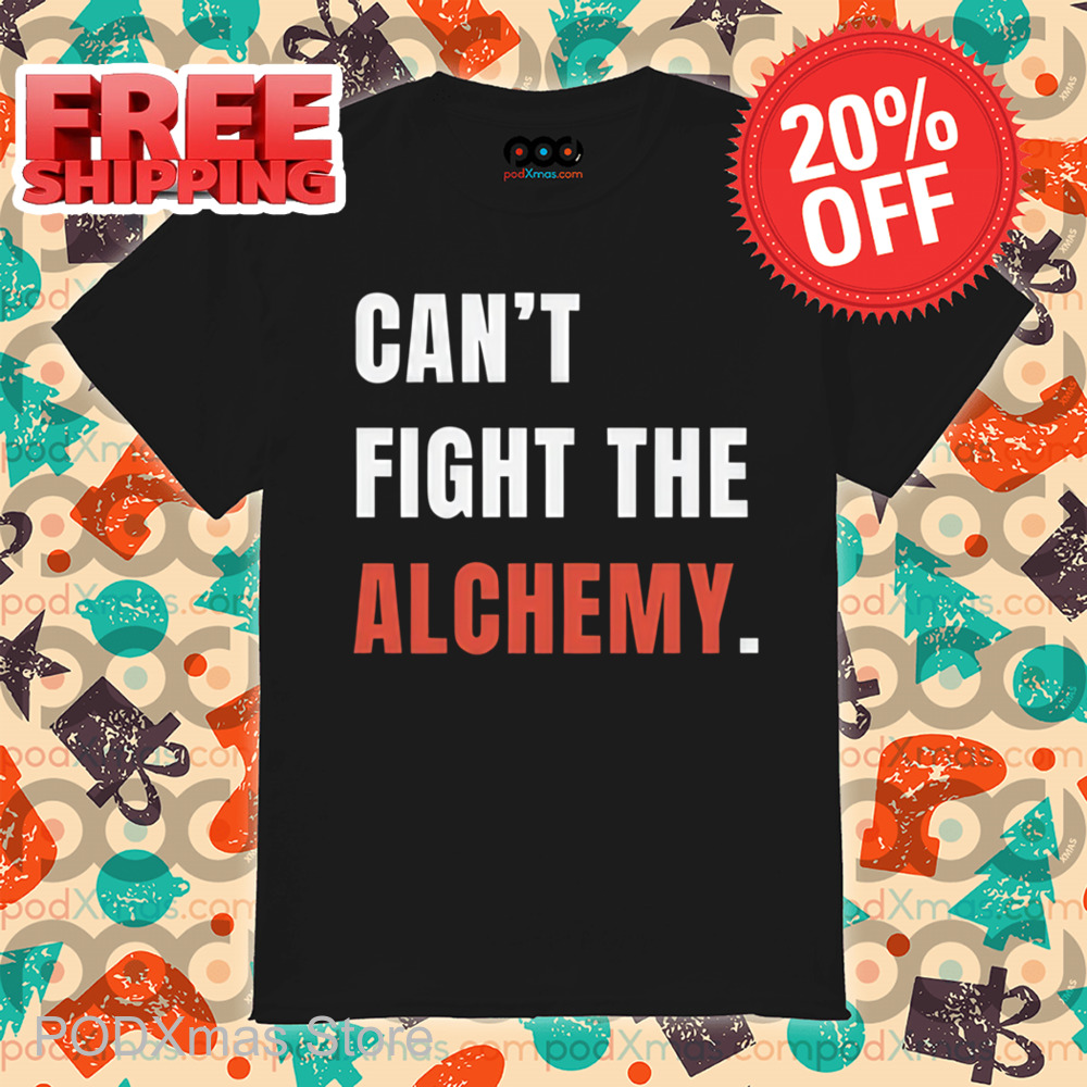 Can't Fight The Alchemy Shirt