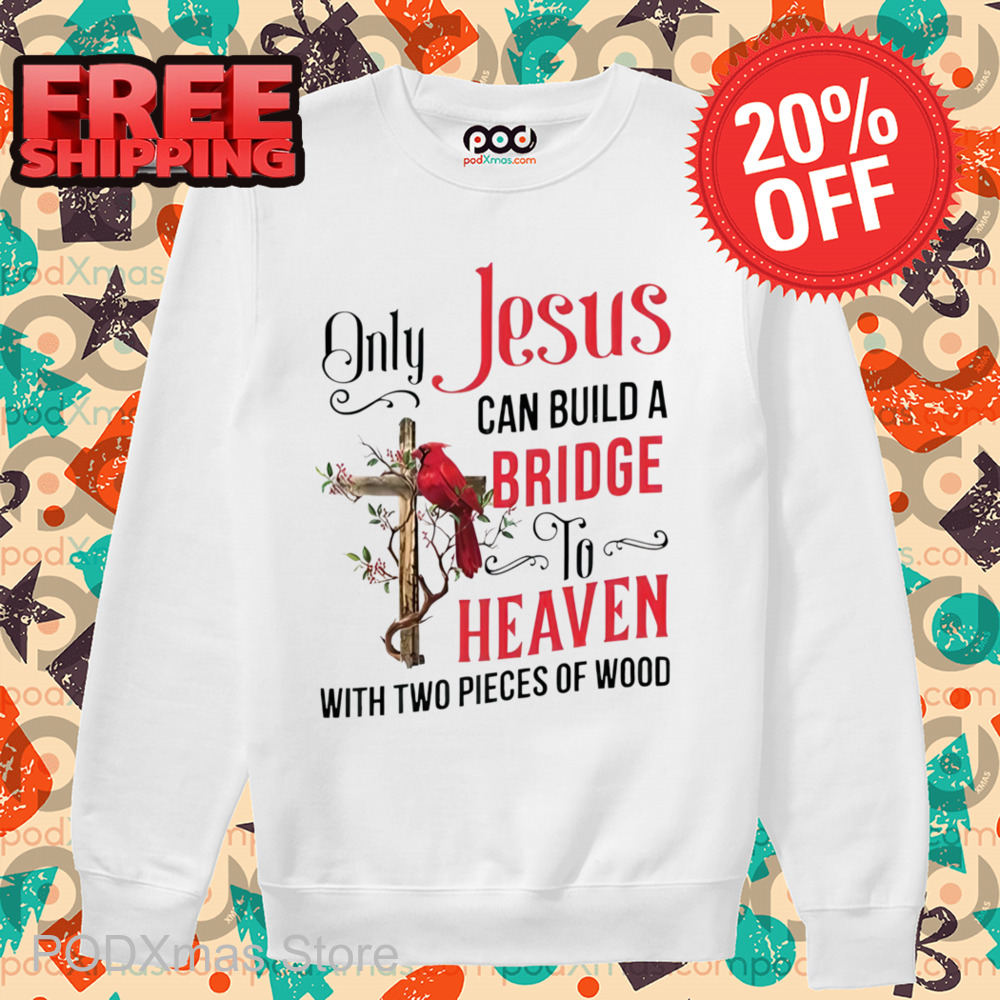 Cardinal Only Jesus Can Build A Bridge To Heaven With Two Pieces Of Wood Shirt