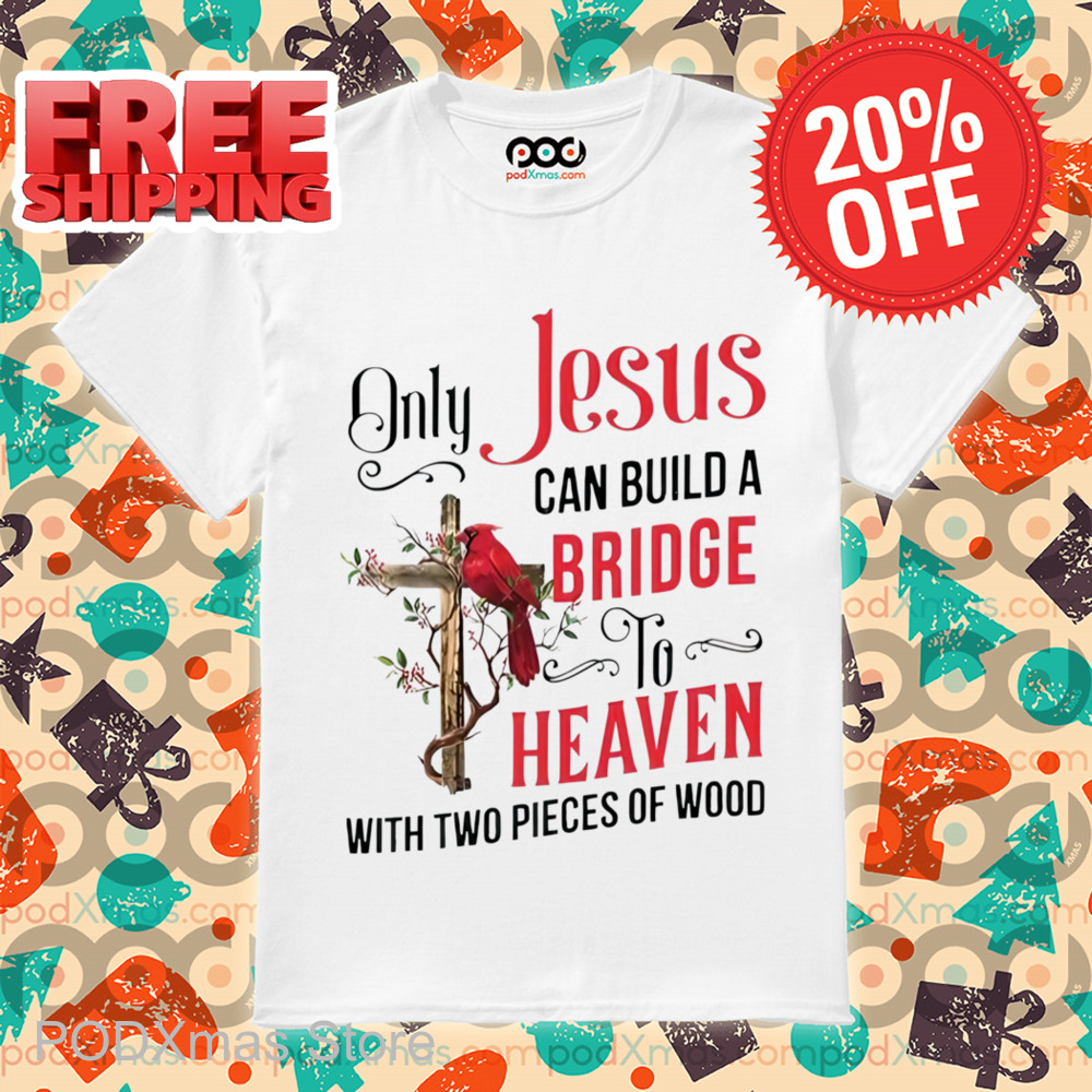 Cardinal Only Jesus Can Build A Bridge To Heaven With Two Pieces Of Wood Shirt