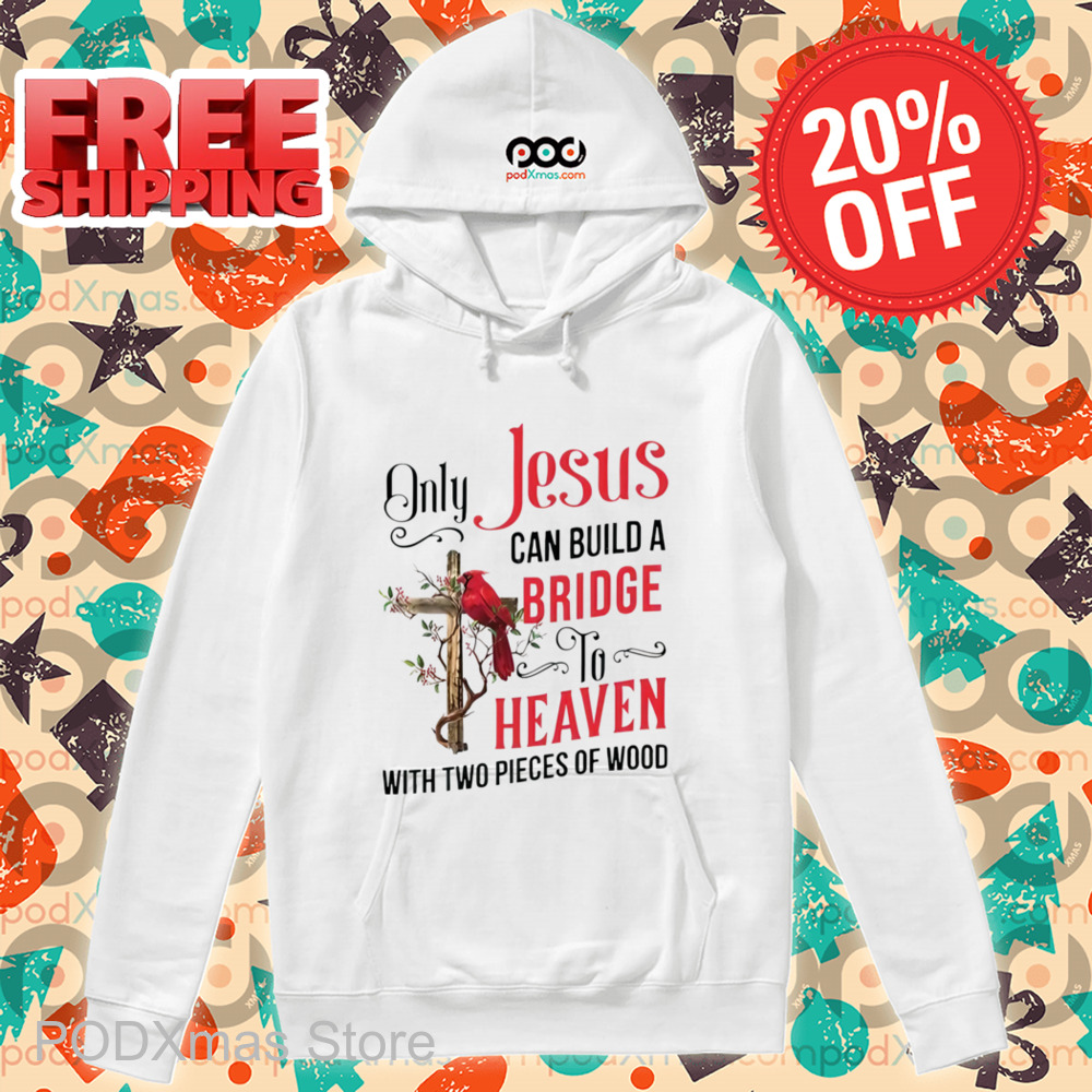 Cardinal Only Jesus Can Build A Bridge To Heaven With Two Pieces Of Wood Shirt