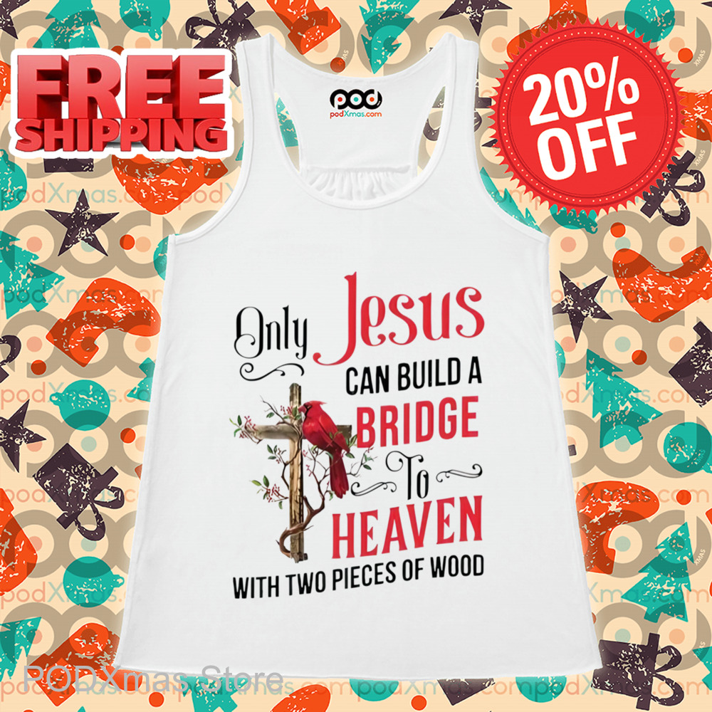 Cardinal Only Jesus Can Build A Bridge To Heaven With Two Pieces Of Wood Shirt
