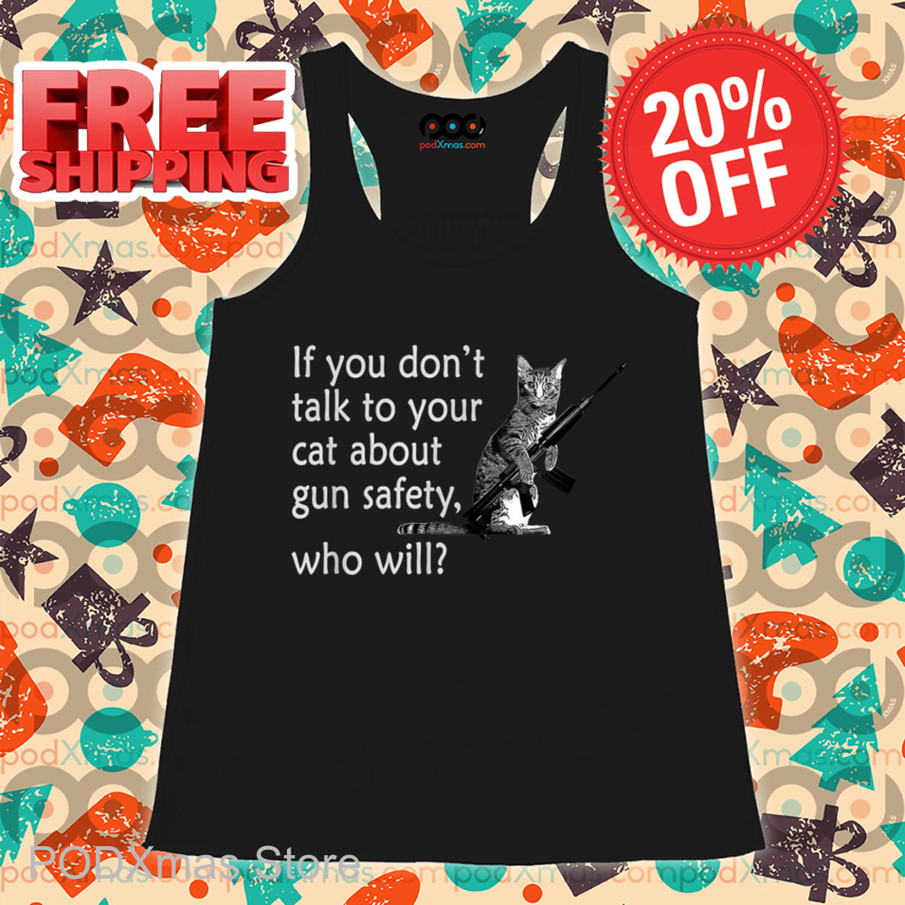 Cat If You Don't Talk To Your Cat About Gun Safety Who Will Shirt