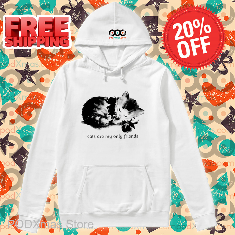 Cats Are My Only Friends Shirt