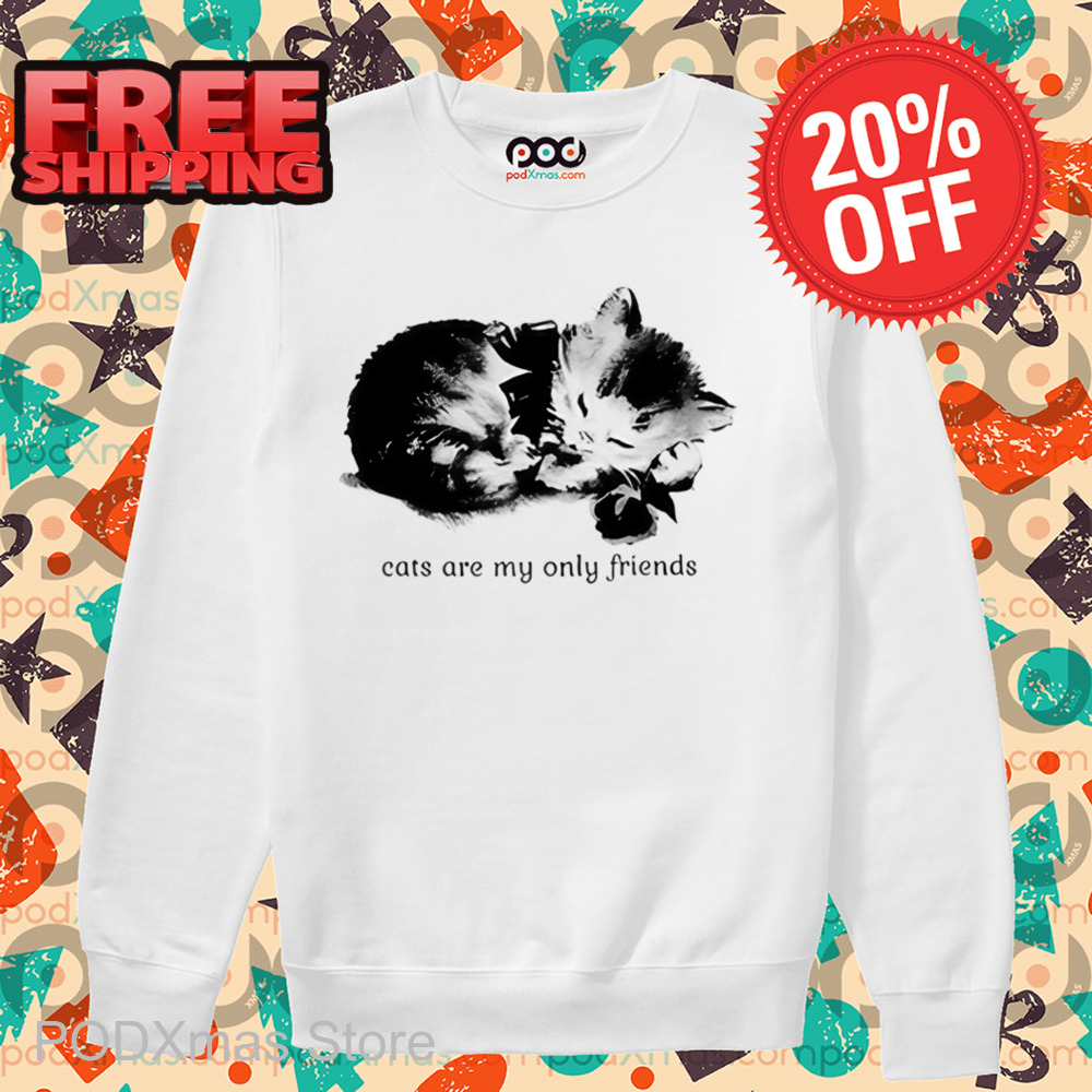 Cats Are My Only Friends Shirt