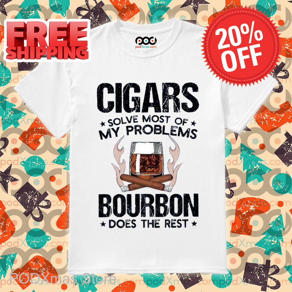 Cigars Solve Most Of My Problems Bourbon Does The Rest Shirt