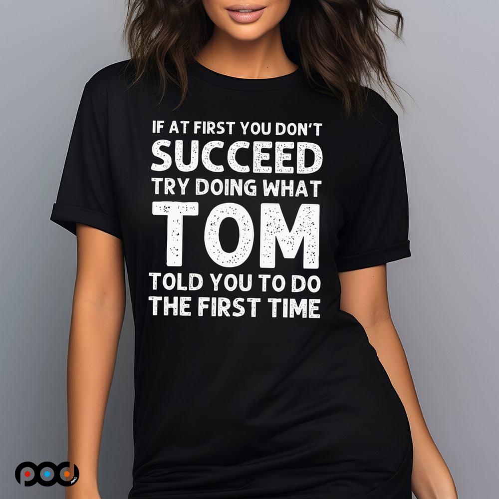 If At First You Don't Succeed Try Doing What Tom Told You To Do The First Time Shirt