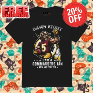 Damn Right I Am A Washington Commanders Fan Now And Forever Shirt