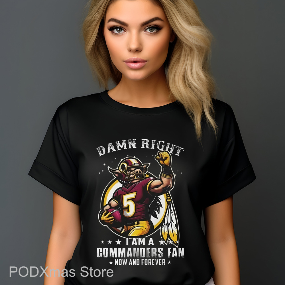 Damn Right I Am A Washington Commanders Fan Now And Forever Shirt