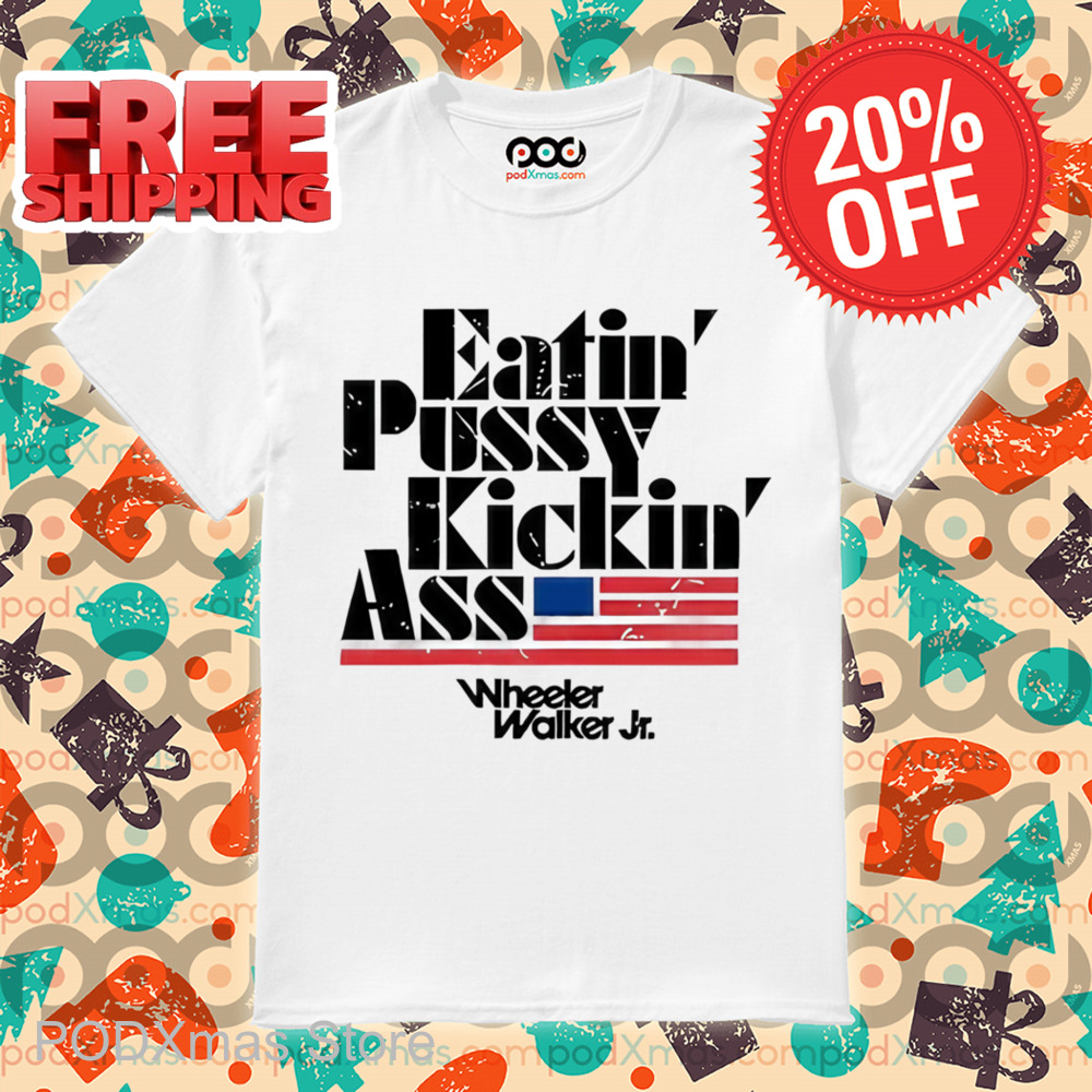 Eatin Pussy Kickin Ass Wheeler Walker Shirt