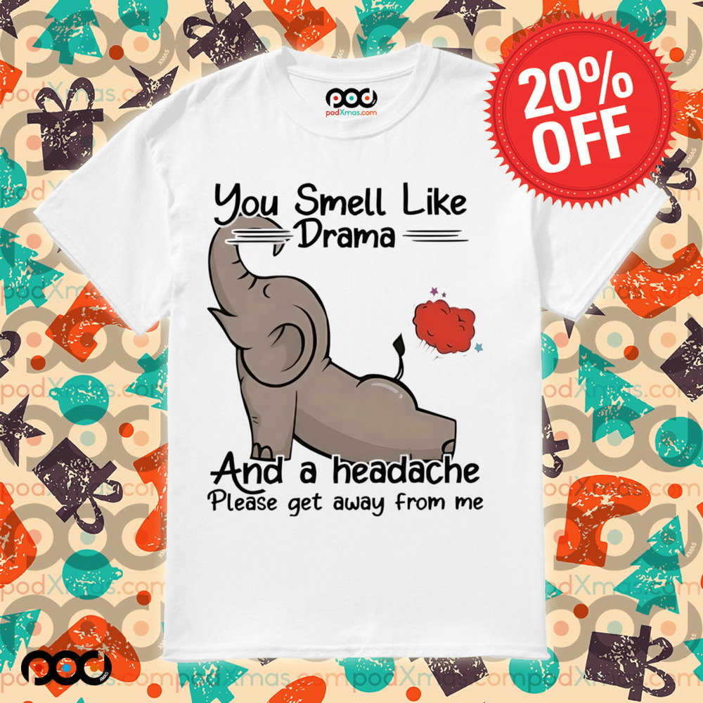 Elephant you smell like drama and a headache please get away from me shirt