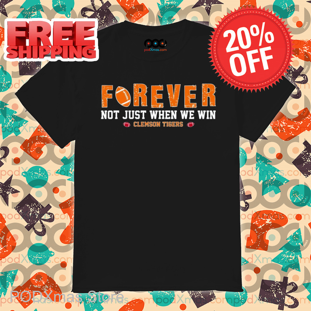 Forever Not Just When We Win Clemson Tigers Shirt