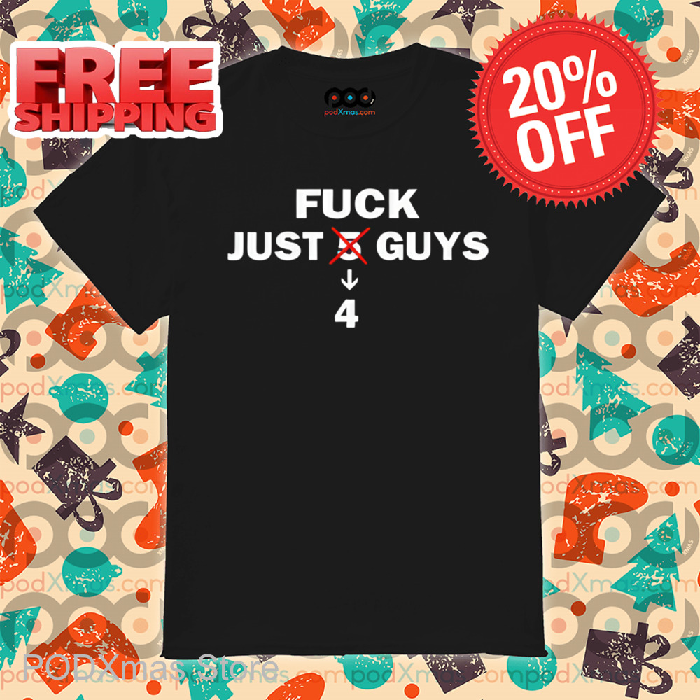 Fuck Just 4 Guys Shirt