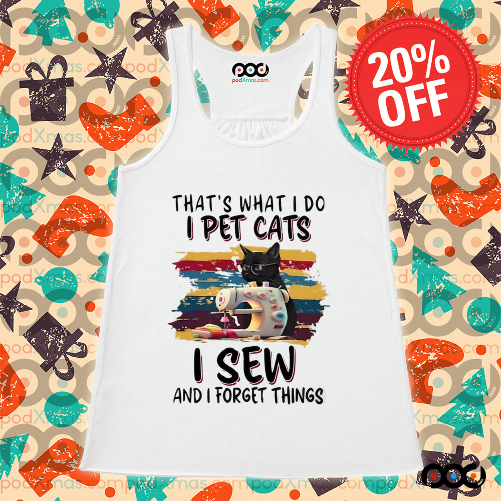 That’s what I do I pet cats I sew and I forget things shirt