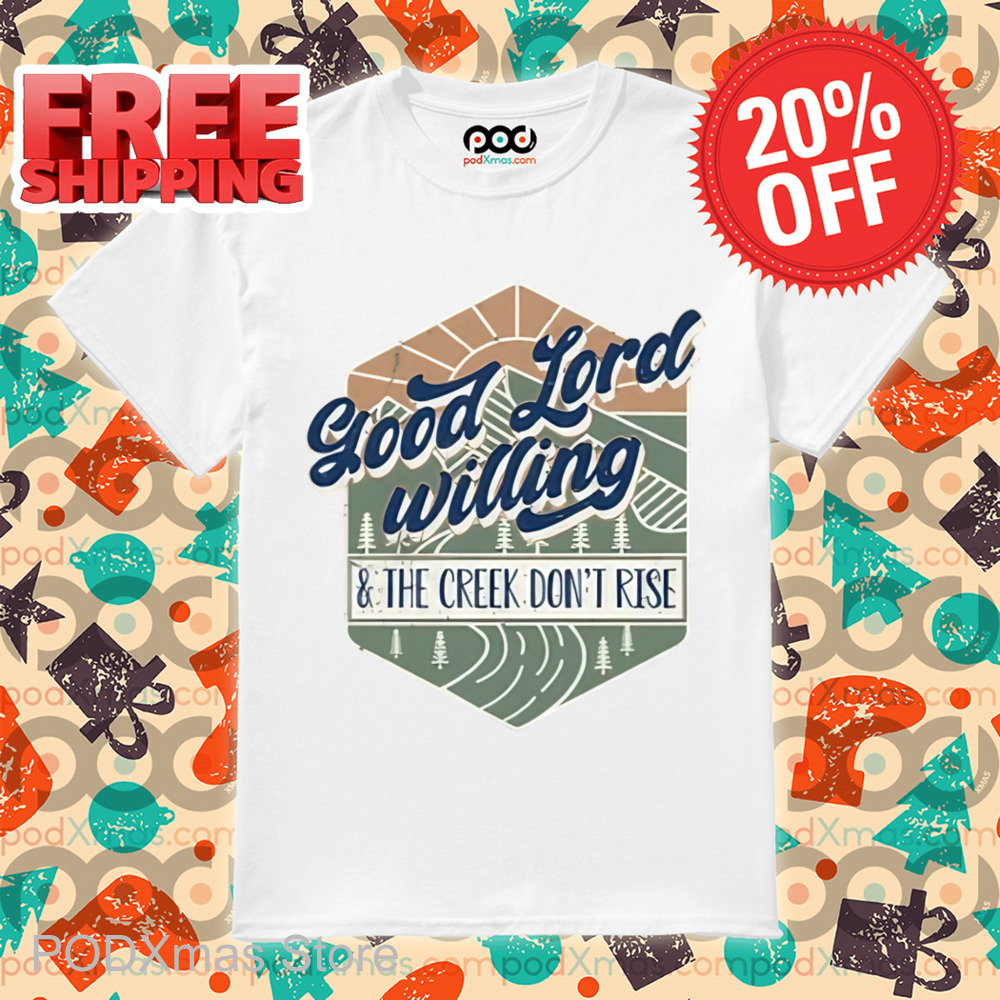 Good Lord Willing And The Creek Don_t Rise Shirt