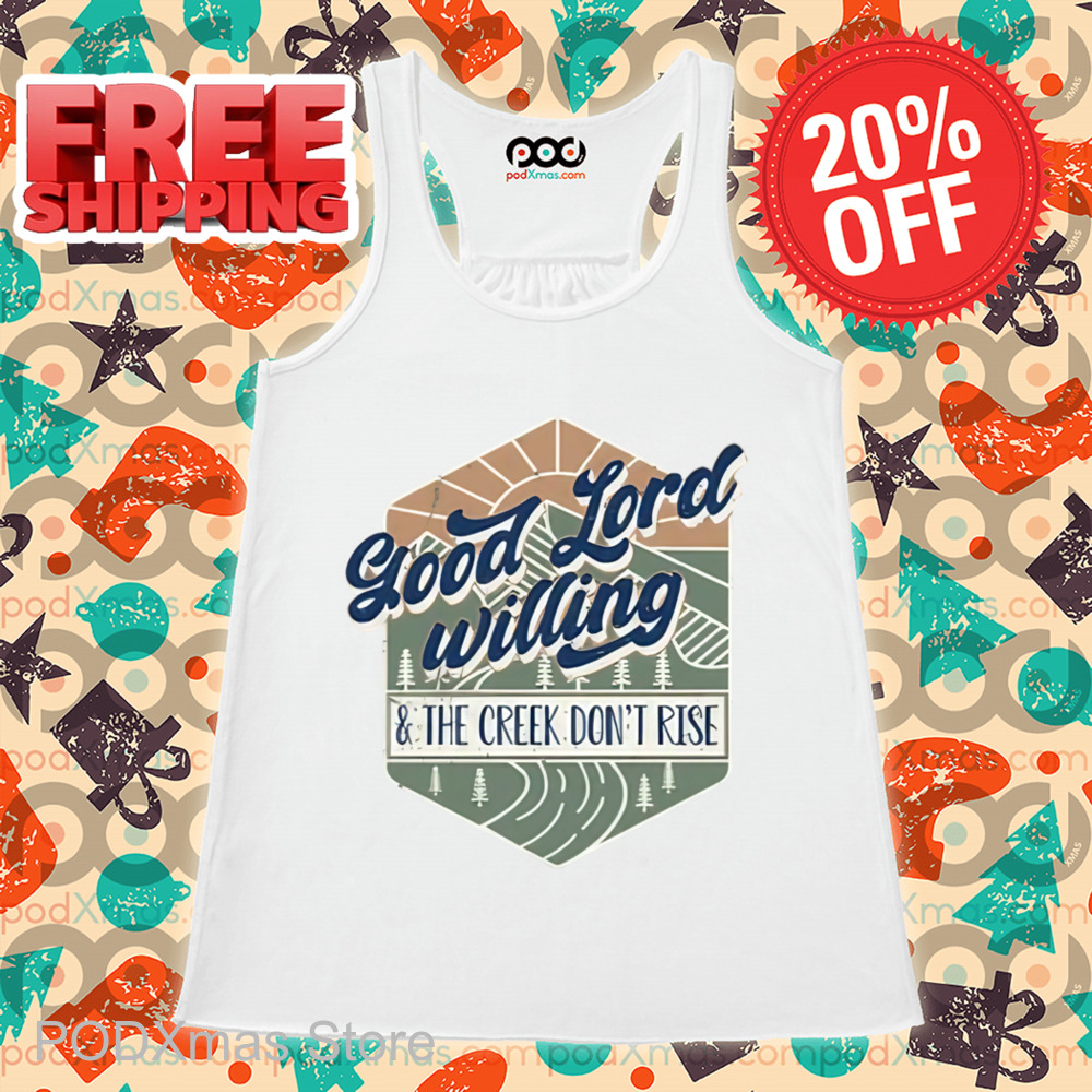 Good Lord Willing And The Creek Don_t Rise Shirt