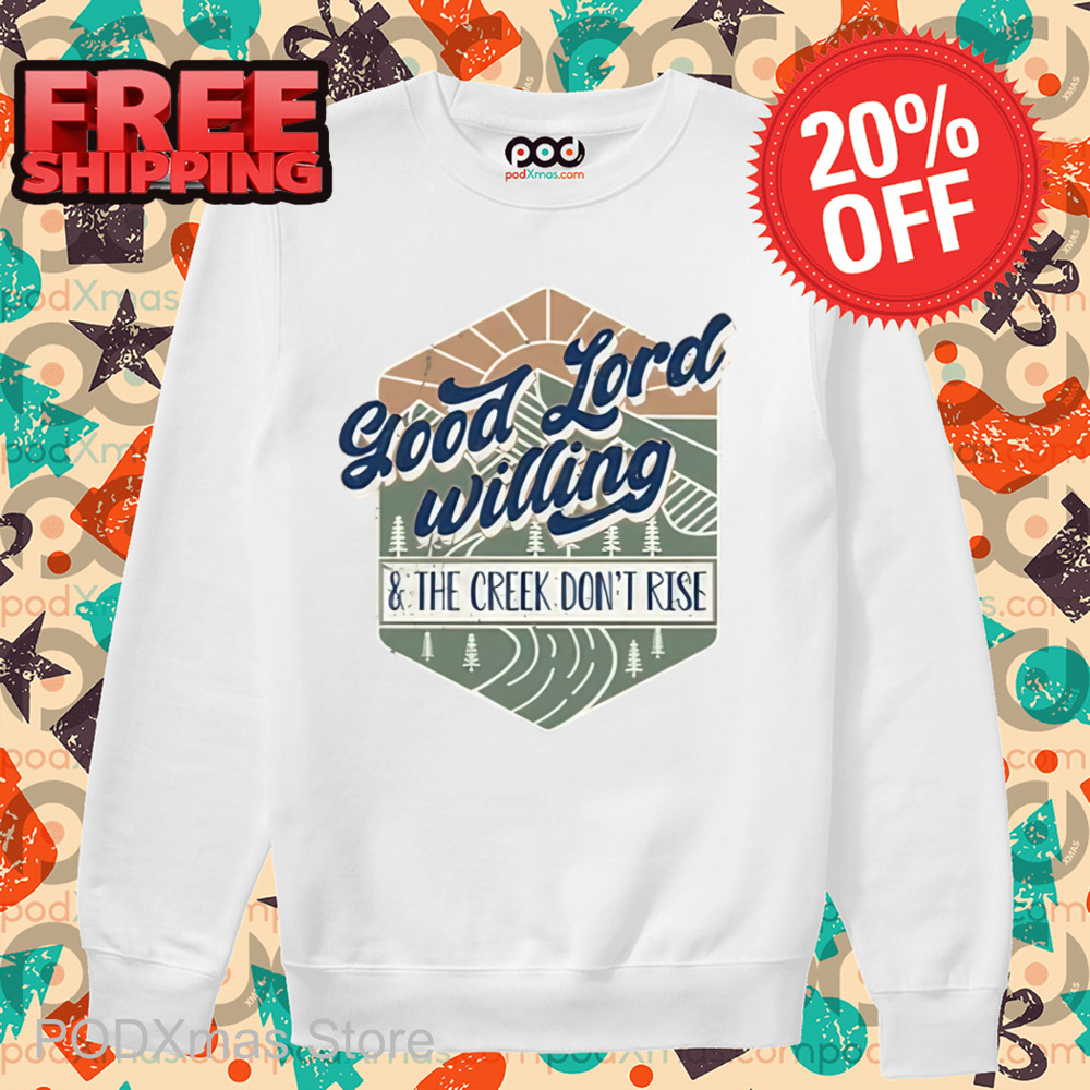 Good Lord Willing And The Creek Don_t Rise Shirt