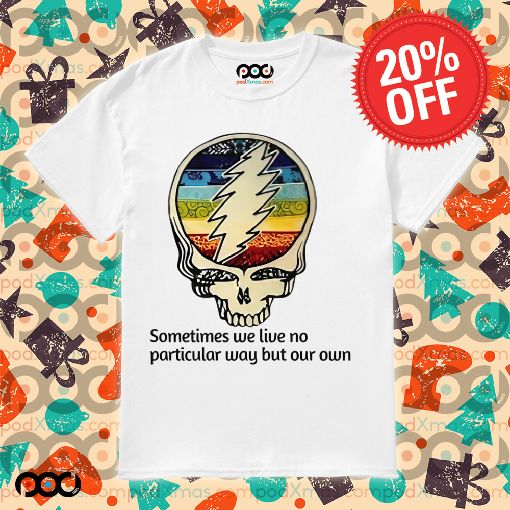 Grateful Dead Sometimes We Live No Particular Way But Our Own Shirt