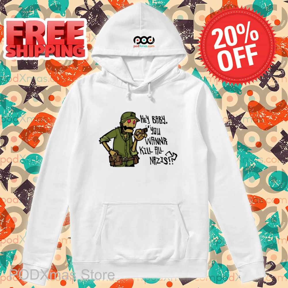 Hey Baby You Wanna Kill All Nazis Shirt