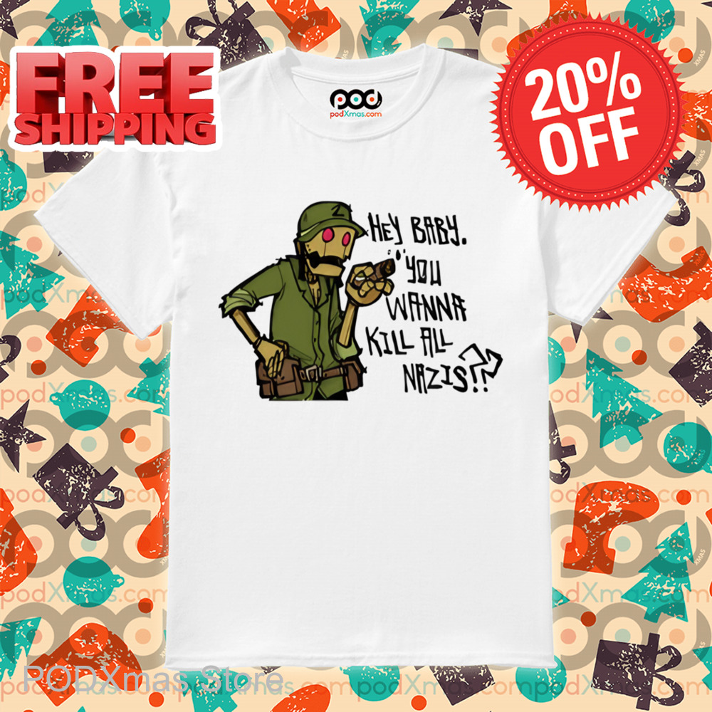 Hey Baby You Wanna Kill All Nazis Shirt