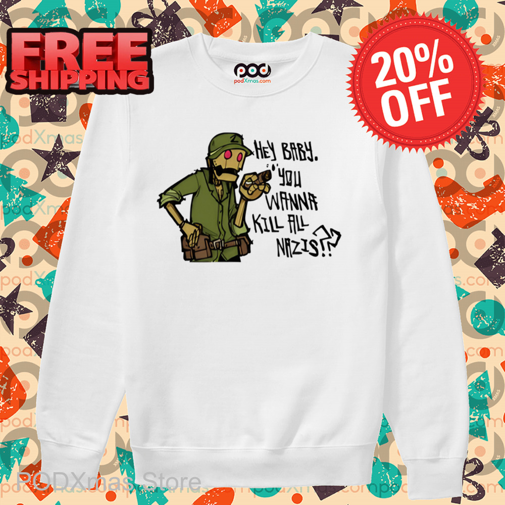 Hey Baby You Wanna Kill All Nazis Shirt