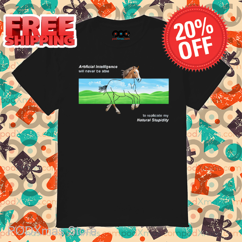 Horse AI Will Never Be Able To Replicate My Natural Stupidity Shirt