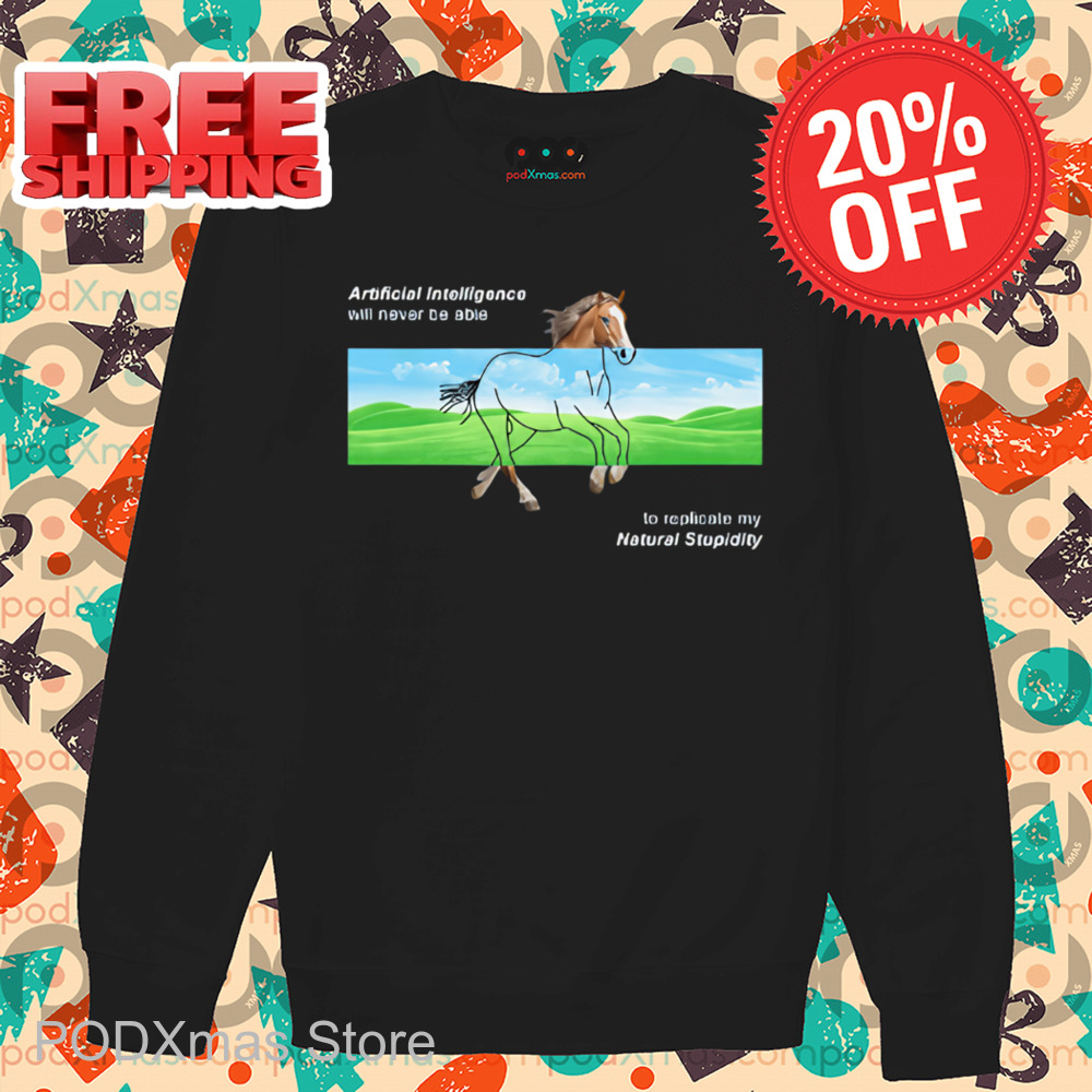 Horse AI Will Never Be Able To Replicate My Natural Stupidity Shirt