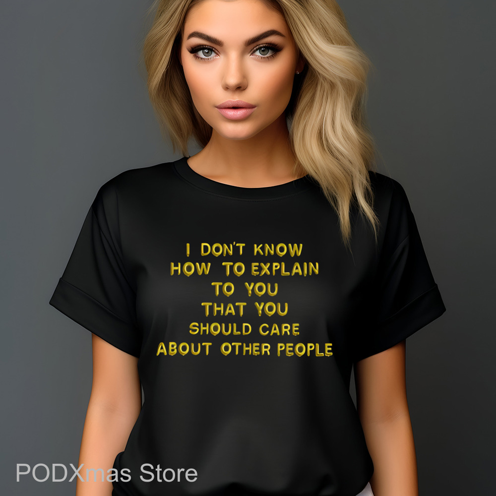 I Don't Know How To Explain To You That You Should Care About Other People Shirt