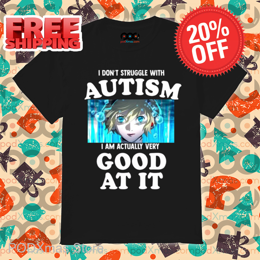 I Don't Struggle With Autism I Am Actually Very Good At It Shirt