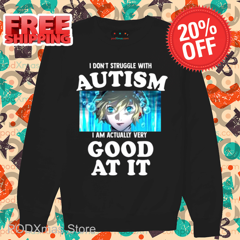 I Don't Struggle With Autism I Am Actually Very Good At It Shirt