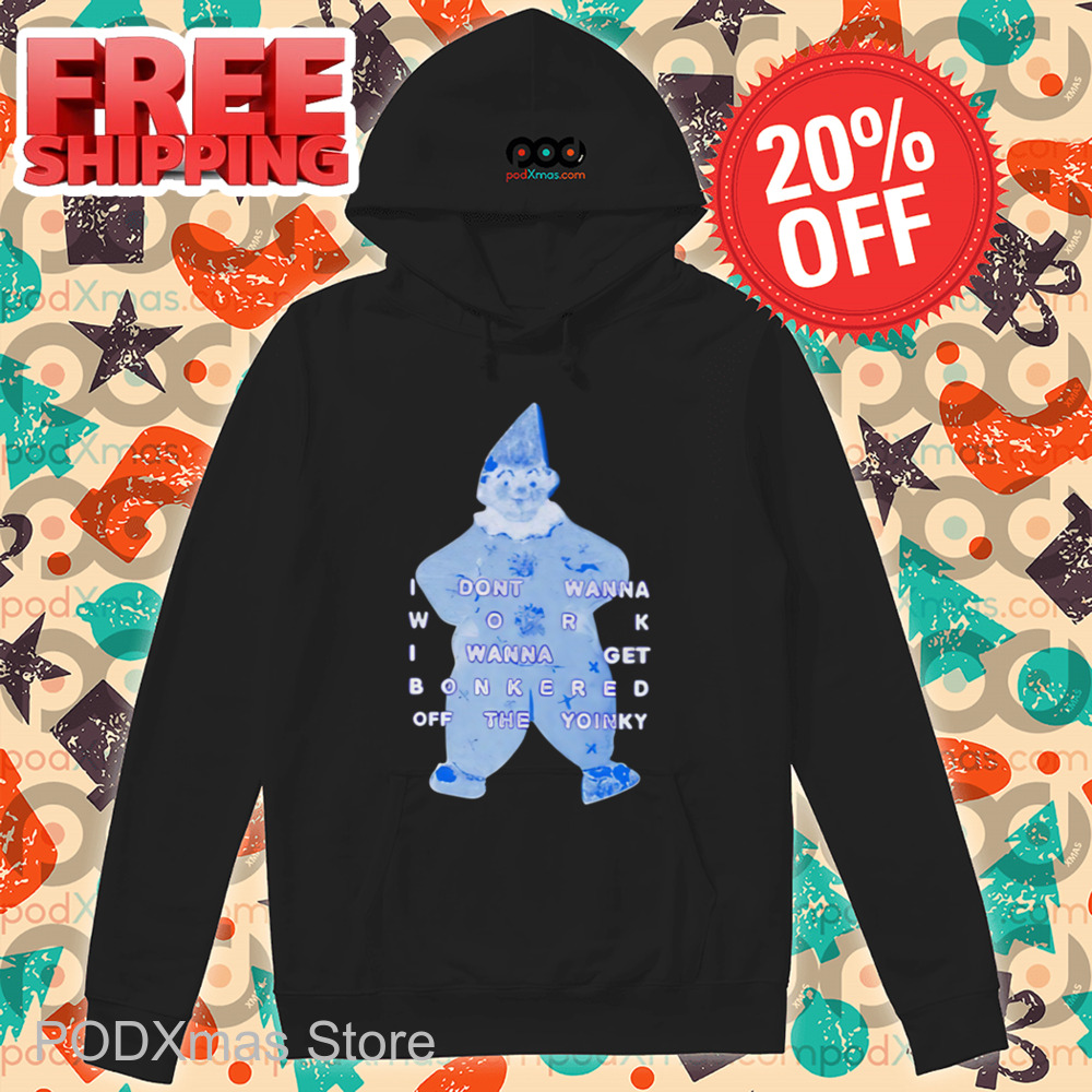 I Dont Wanna Work I Wanna Get Bonkered Off The Yoinky Shirt