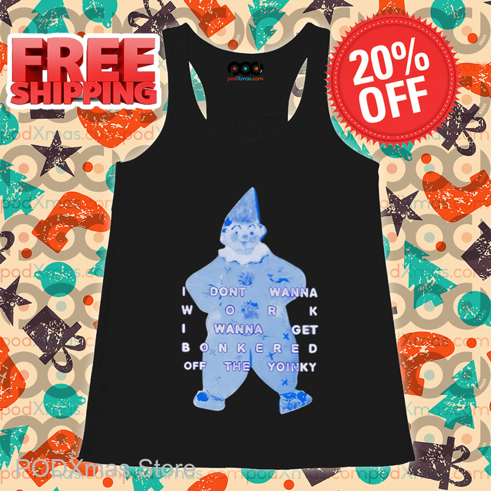 I Dont Wanna Work I Wanna Get Bonkered Off The Yoinky Shirt