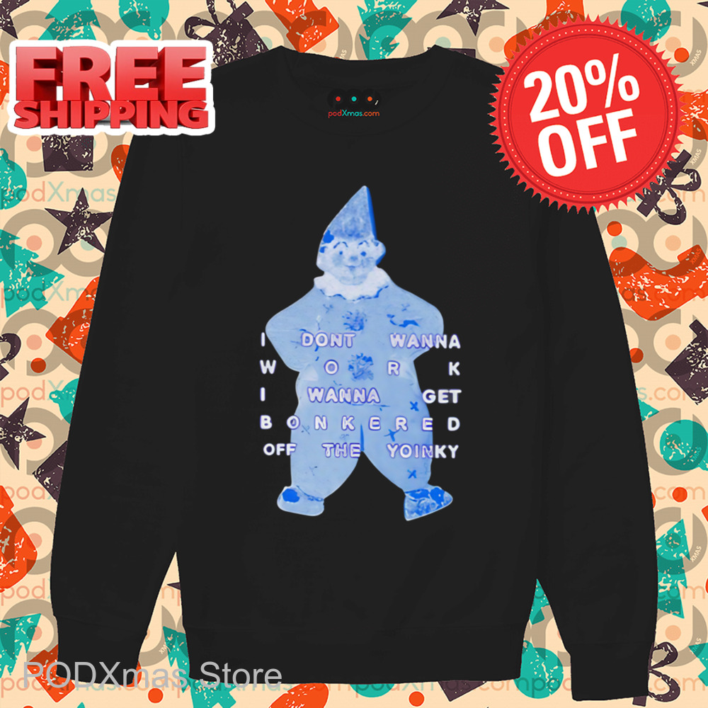 I Dont Wanna Work I Wanna Get Bonkered Off The Yoinky Shirt