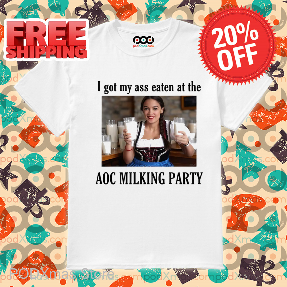 I Got My Ass Eaten At The AOC Milking Party Shirt