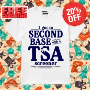 I Got To Second Base With A TSA Screener Shirt