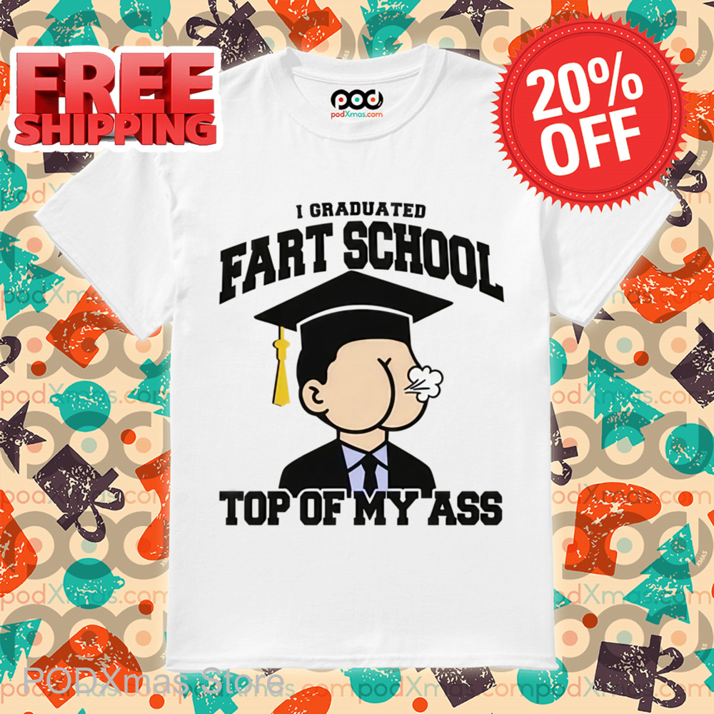 I Graduated Fart School at the Top Of My Ass Shirt