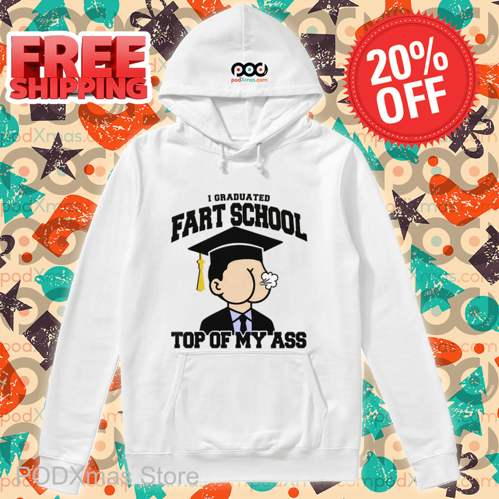 I Graduated Fart School at the Top Of My Ass Shirt