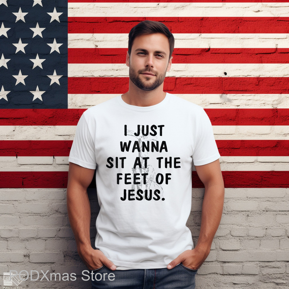 I Just Wanna Sit At The Feet Of Jesus Shirt