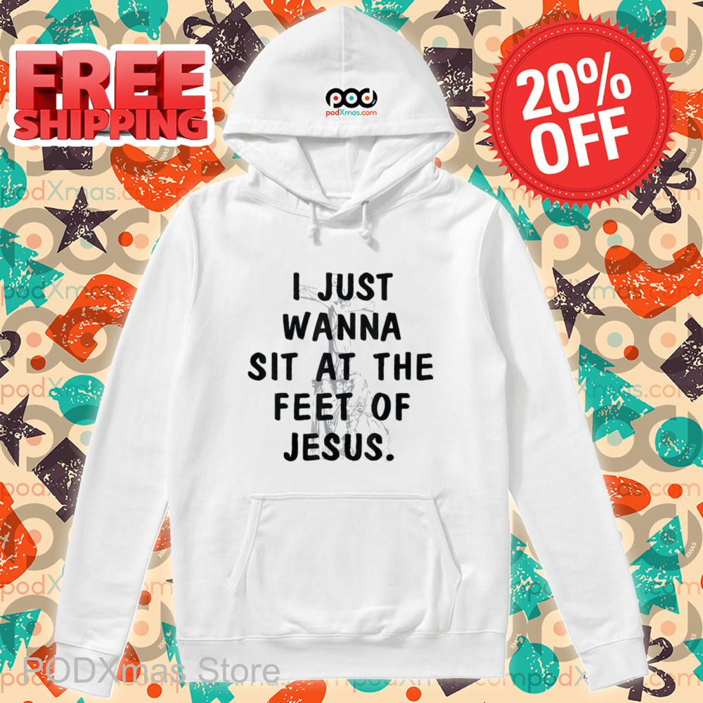 I Just Wanna Sit At The Feet Of Jesus Shirt