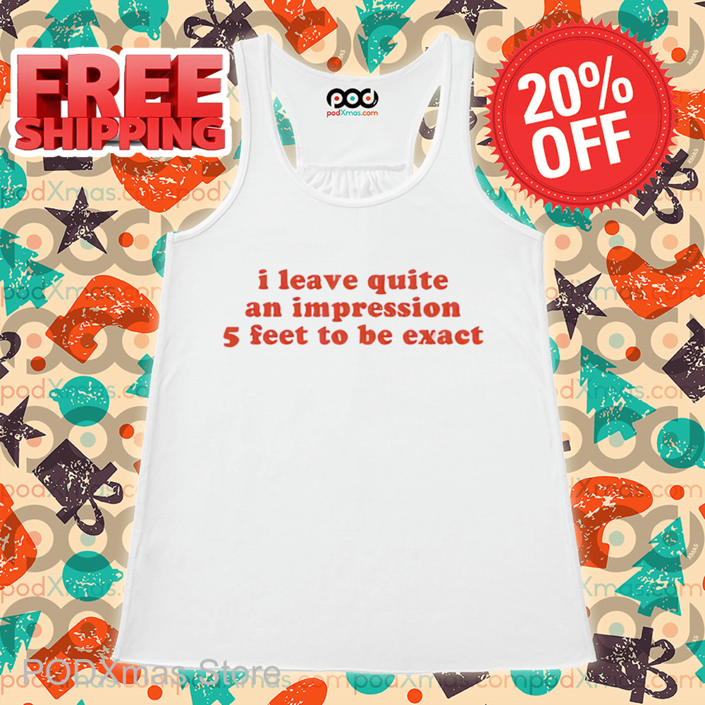 I Leave Quite An Impression 5 Feet To Be Exact Shirt