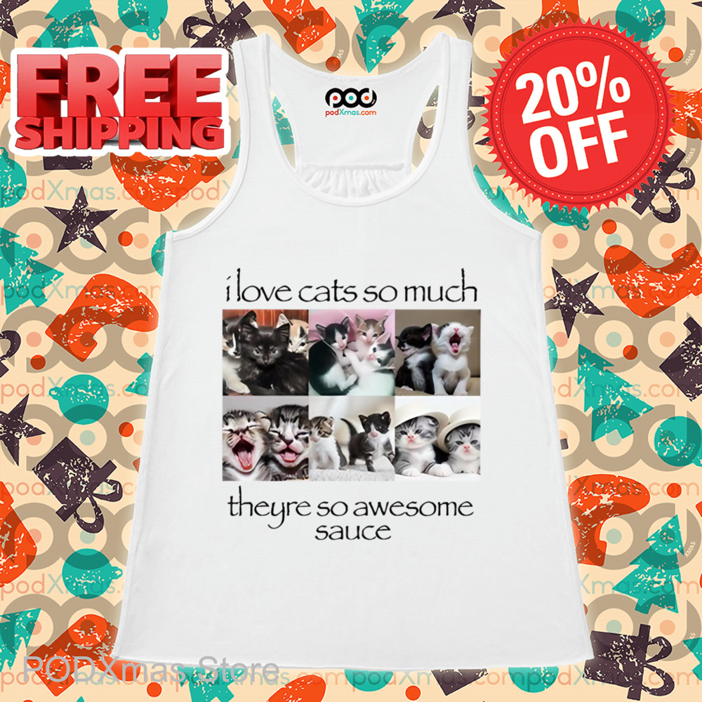 I Love Cats So Much Theyre So Awesome Sauce Shirt