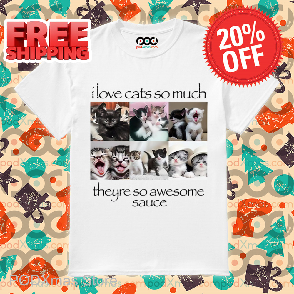 I Love Cats So Much Theyre So Awesome Sauce Shirt