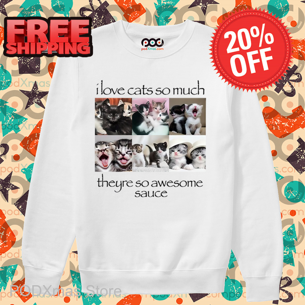 I Love Cats So Much Theyre So Awesome Sauce Shirt