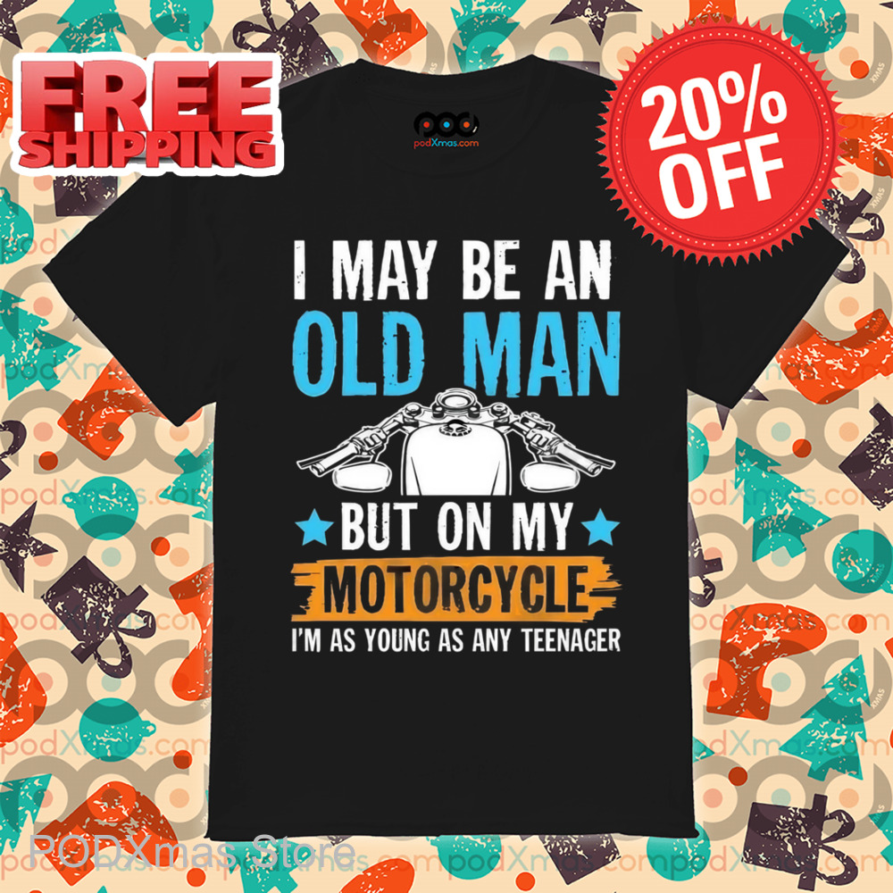 I May Be An Old Man But On My Motorcycle I'm Was Young As Any Teenager Shirt
