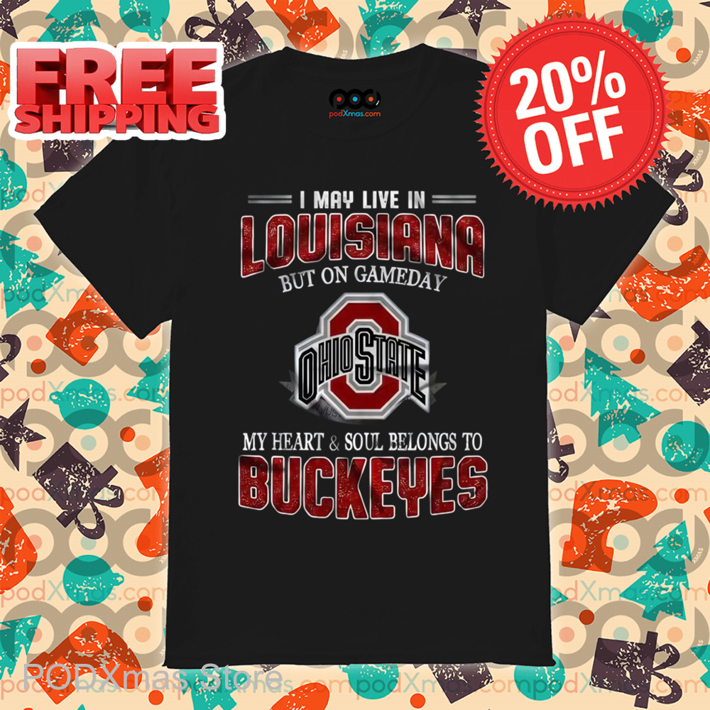I May Live In Louisiana But On Gameday My Heart And Soul Belongs To Buckeyes Shirt